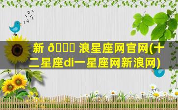 新 🍀 浪星座网官网(十二星座di一
星座网新浪网)